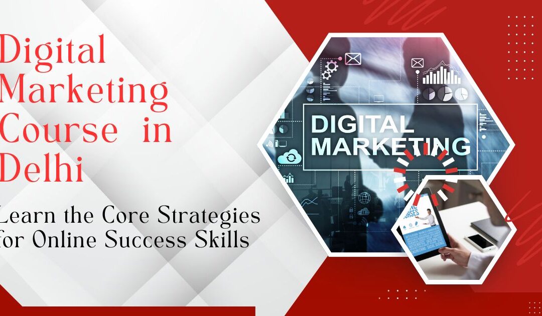 Digital Marketing Course in Delhi: Learn the Core Strategies for Online Success Skills